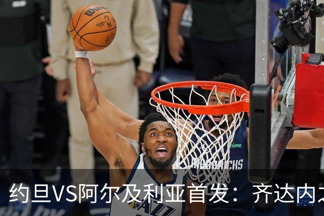 约旦VS阿尔及利亚首发：齐达内之子先发 马赫雷斯出战